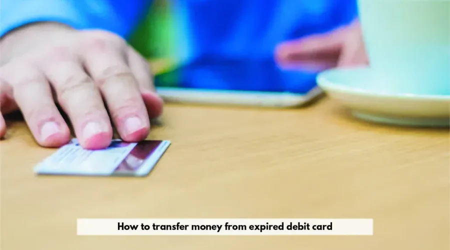 How to Transfer Money from Expired Debit Card?